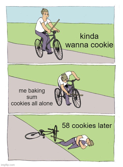 Bike Fall Meme | kinda wanna cookie; me baking sum cookies all alone; 58 cookies later | image tagged in memes,bike fall | made w/ Imgflip meme maker