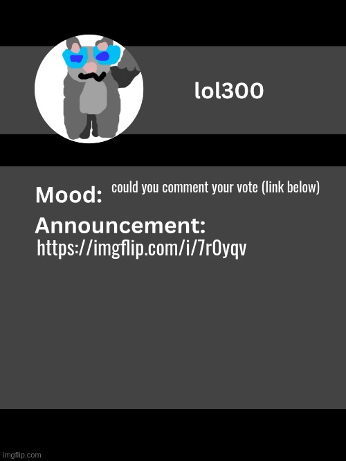 Lol300 announcement template v4 | could you comment your vote (link below); https://imgflip.com/i/7r0yqv | image tagged in lol300 announcement template v4 thanks conehead | made w/ Imgflip meme maker