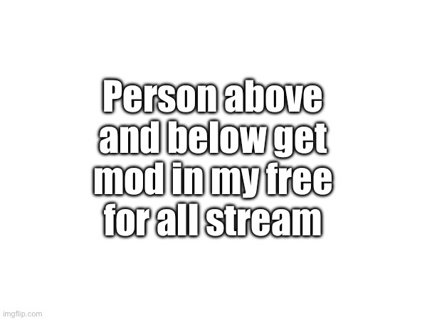 Person above and below get mod in my free for all stream | made w/ Imgflip meme maker