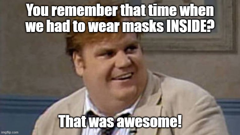 Canada, you remember that time? | You remember that time when we had to wear masks INSIDE? That was awesome! | image tagged in you remember that time | made w/ Imgflip meme maker