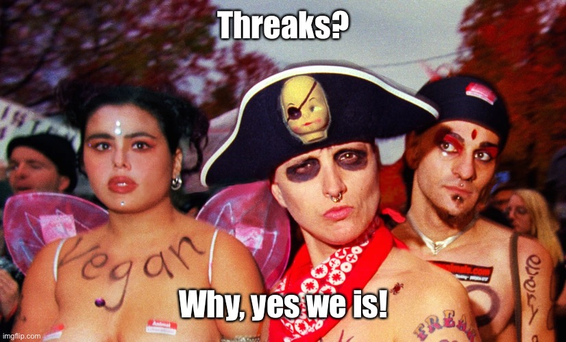 Threaks? Why, yes we is! | made w/ Imgflip meme maker