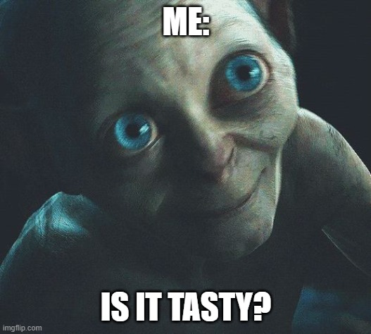 Is it Tasty?  | ME: IS IT TASTY? | image tagged in is it tasty | made w/ Imgflip meme maker
