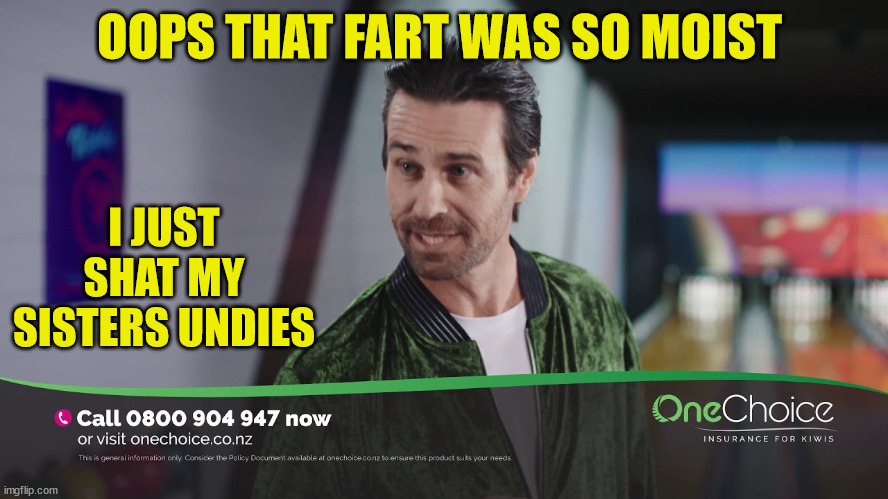 One Choice Insurance | OOPS THAT FART WAS SO MOIST; I JUST SHAT MY SISTERS UNDIES | image tagged in creepy guy,insurance,tv ads,fart,moist,new zealand | made w/ Imgflip meme maker