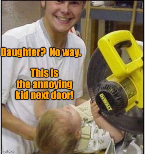 Daughter?  No way. This is the annoying kid next door! | made w/ Imgflip meme maker