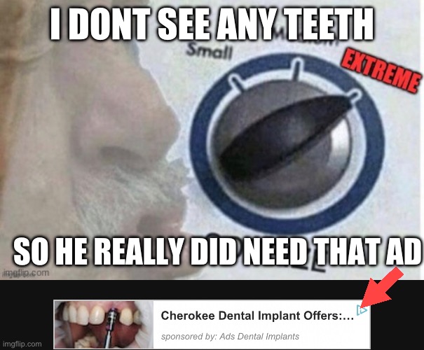 I DONT SEE ANY TEETH; SO HE REALLY DID NEED THAT AD | image tagged in too much food | made w/ Imgflip meme maker