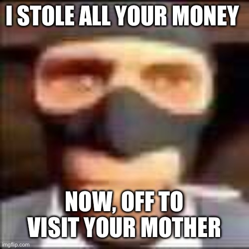 spi | I STOLE ALL YOUR MONEY NOW, OFF TO VISIT YOUR MOTHER | image tagged in spi | made w/ Imgflip meme maker