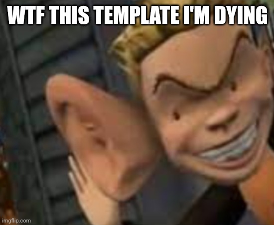 Big ears | WTF THIS TEMPLATE I'M DYING | image tagged in big ears | made w/ Imgflip meme maker