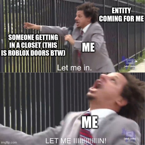 let me in | ENTITY COMING FOR ME; SOMEONE GETTING IN A CLOSET (THIS IS ROBLOX DOORS BTW); ME; ME | image tagged in let me in | made w/ Imgflip meme maker