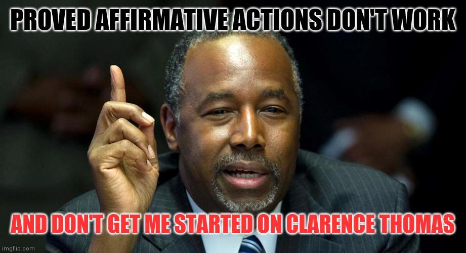 Ben Carson is a Brain Surgeon | PROVED AFFIRMATIVE ACTIONS DON'T WORK; AND DON'T GET ME STARTED ON CLARENCE THOMAS | image tagged in ben carson,single mother,test scores,standards,be the best you can be | made w/ Imgflip meme maker
