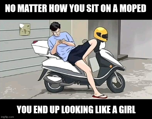 Moped Illusion | NO MATTER HOW YOU SIT ON A MOPED; YOU END UP LOOKING LIKE A GIRL | image tagged in memes,funny,illusion,joke,moped | made w/ Imgflip meme maker