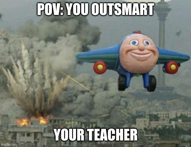 So friggin true | POV: YOU OUTSMART; YOUR TEACHER | image tagged in thomas airplane meme | made w/ Imgflip meme maker
