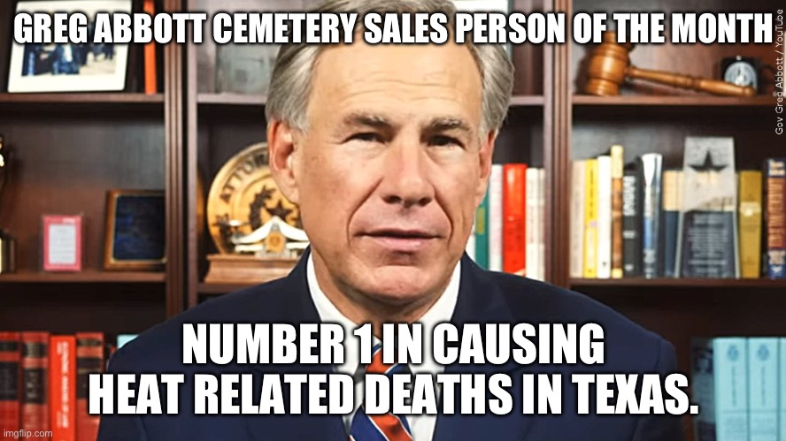 Texas Governor new side income beyond governor | GREG ABBOTT CEMETERY SALES PERSON OF THE MONTH; NUMBER 1 IN CAUSING HEAT RELATED DEATHS IN TEXAS. | image tagged in cemetery,donald trump approves,lunatic,texas,republicans | made w/ Imgflip meme maker