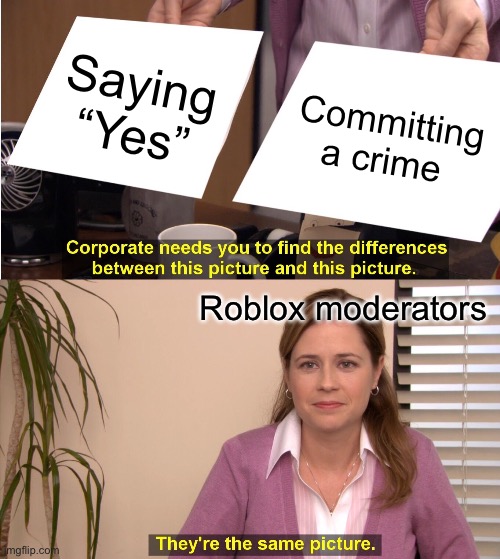 Roblox Moderators | Saying “Yes”; Committing a crime; Roblox moderators | image tagged in memes,they're the same picture | made w/ Imgflip meme maker