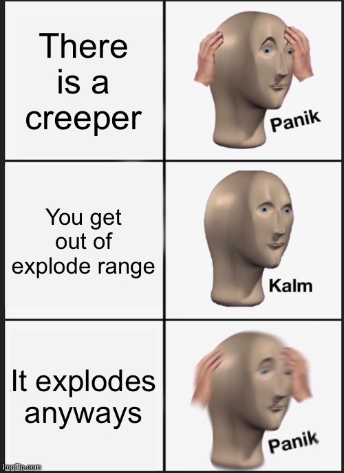 This is so annoying | There is a creeper; You get out of explode range; It explodes anyways | image tagged in memes,panik kalm panik,minecraft,creeper,relatable,annoying | made w/ Imgflip meme maker