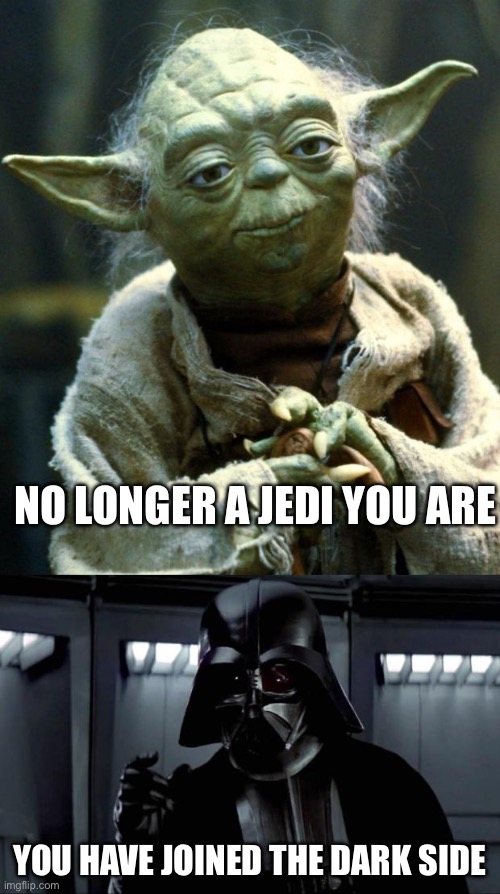 Dark side | NO LONGER A JEDI YOU ARE; YOU HAVE JOINED THE DARK SIDE | image tagged in memes,star wars yoda,darth vader | made w/ Imgflip meme maker