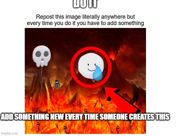 JUST DO IT! ADD SOMETHING NEW WHEN YOU CREATE THIS! | ADD SOMETHING NEW EVERY TIME SOMEONE CREATES THIS | image tagged in snowball | made w/ Imgflip meme maker
