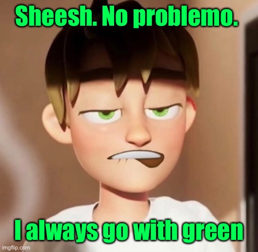 Sheesh | Sheesh. No problemo. I always go with green | image tagged in sheesh | made w/ Imgflip meme maker