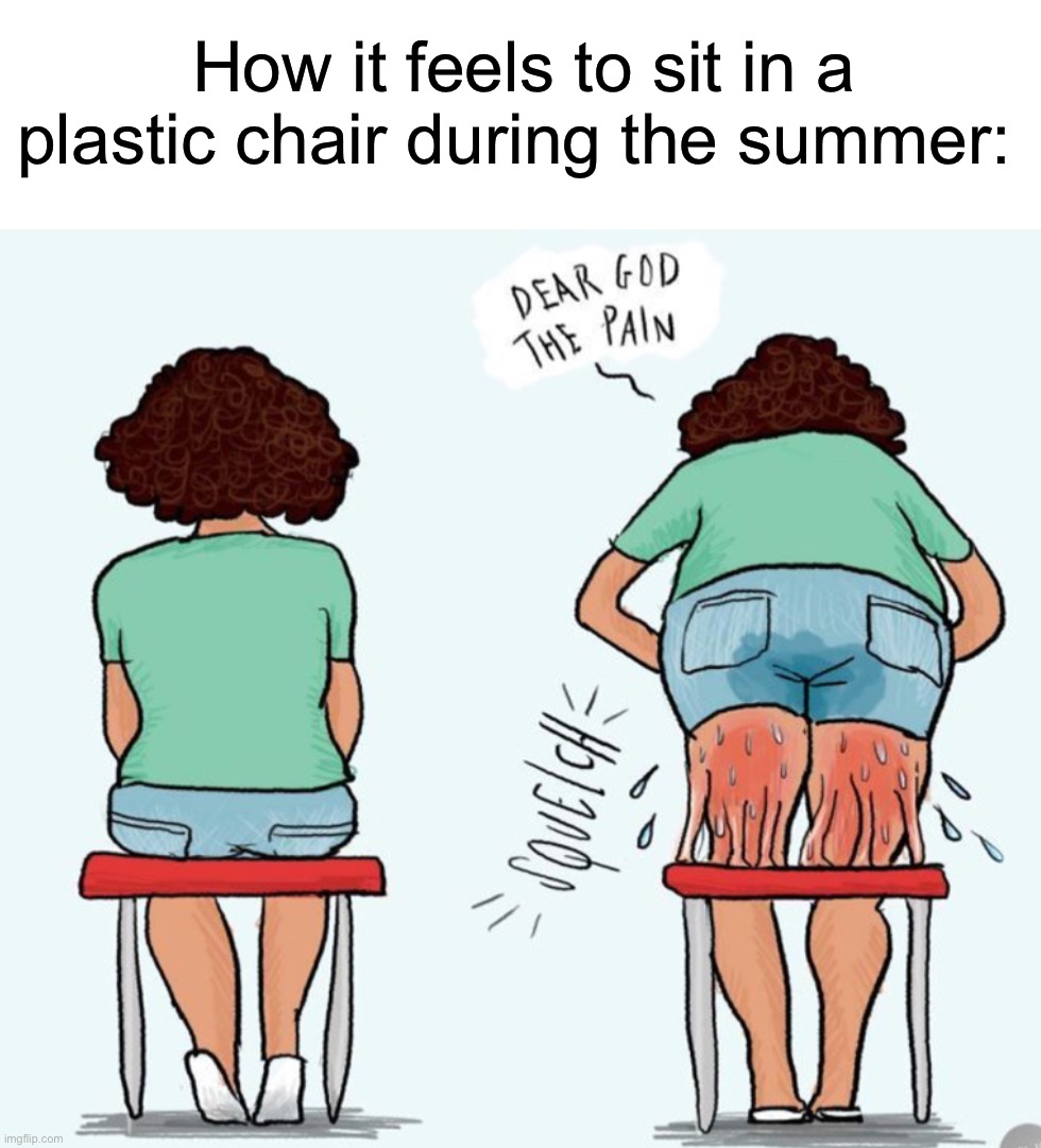 It hurts so much :( | How it feels to sit in a plastic chair during the summer: | image tagged in memes,funny,true story,relatable memes,summer,pain | made w/ Imgflip meme maker