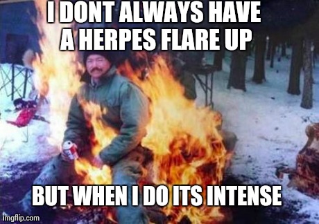LIGAF | I DONT ALWAYS HAVE A HERPES FLARE UP BUT WHEN I DO ITS INTENSE | image tagged in memes,ligaf | made w/ Imgflip meme maker
