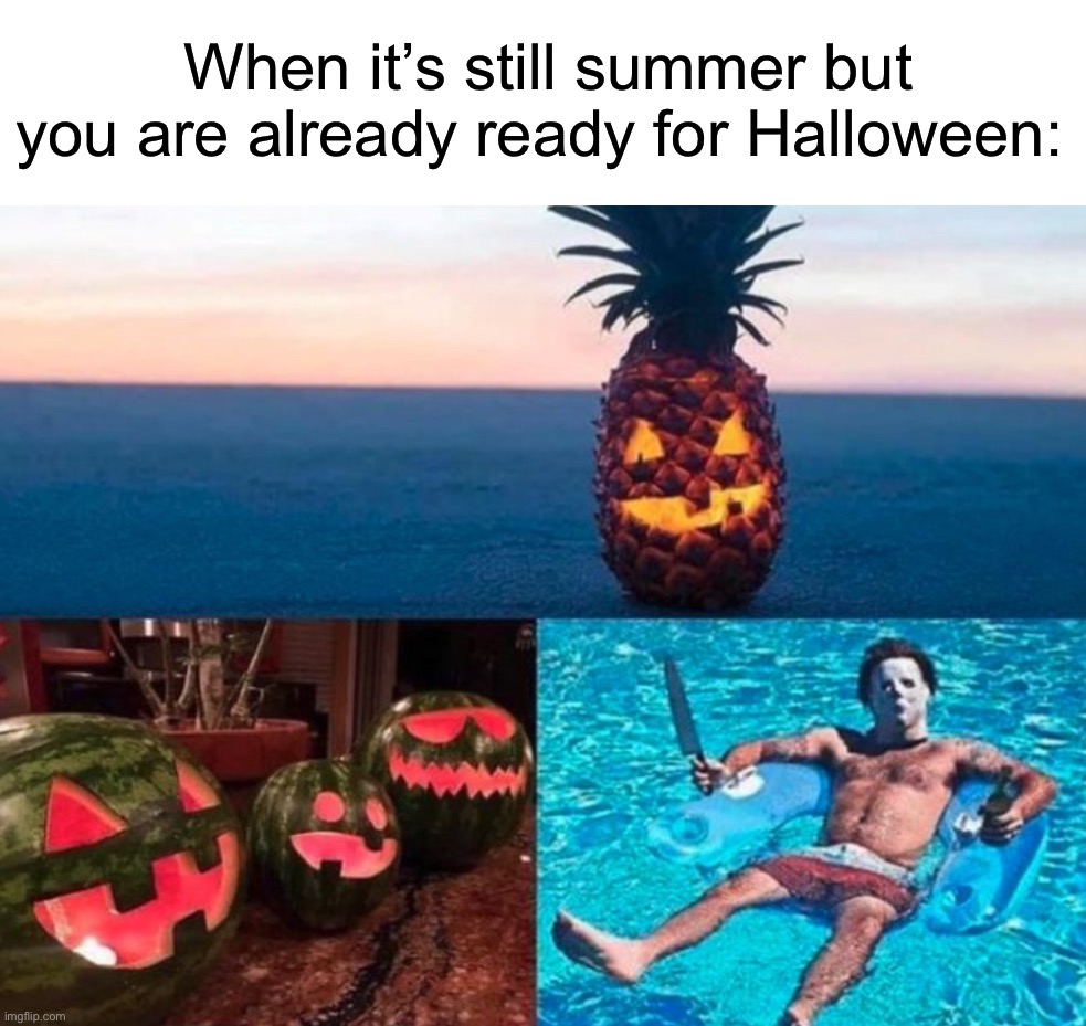 I’m ready :) | When it’s still summer but you are already ready for Halloween: | image tagged in memes,funny,true story,relatable memes,summer,halloween | made w/ Imgflip meme maker