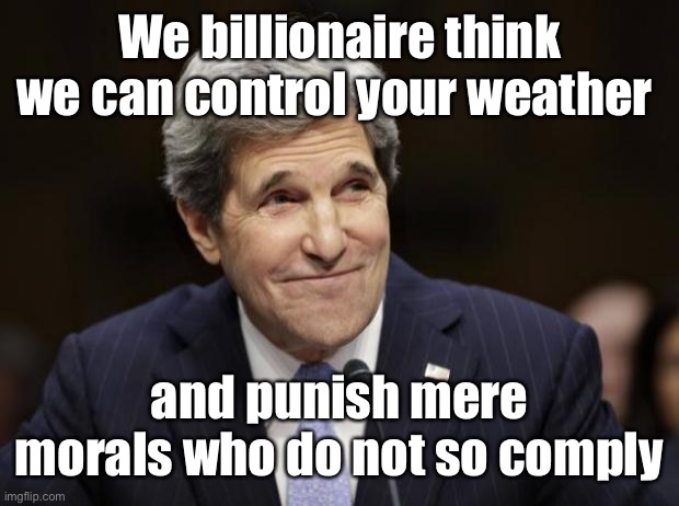 john kerry smiling | We billionaire think we can control your weather and punish mere morals who do not so comply | image tagged in john kerry smiling | made w/ Imgflip meme maker