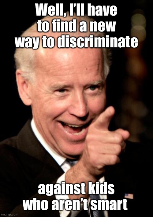 Smilin Biden Meme | Well, I’ll have to find a new way to discriminate against kids who aren’t smart | image tagged in memes,smilin biden | made w/ Imgflip meme maker