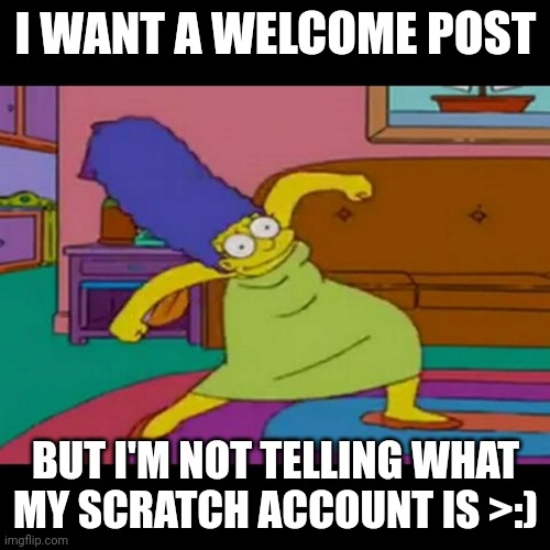 B U M P ‍ D I S (Then just tell me your fav color and I’ll figure out the rest -Mod) | I WANT A WELCOME POST; BUT I'M NOT TELLING WHAT MY SCRATCH ACCOUNT IS >:) | image tagged in mlg marge simpsons | made w/ Imgflip meme maker