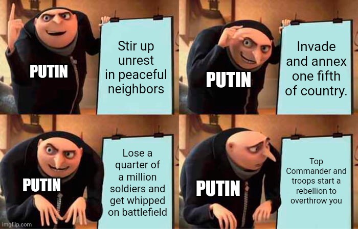 Gru's Plan Meme | Stir up unrest in peaceful neighbors; Invade and annex one fifth of country. PUTIN; PUTIN; Top Commander and troops start a rebellion to overthrow you; Lose a quarter of a million soldiers and get whipped on battlefield; PUTIN; PUTIN | image tagged in memes,gru's plan | made w/ Imgflip meme maker