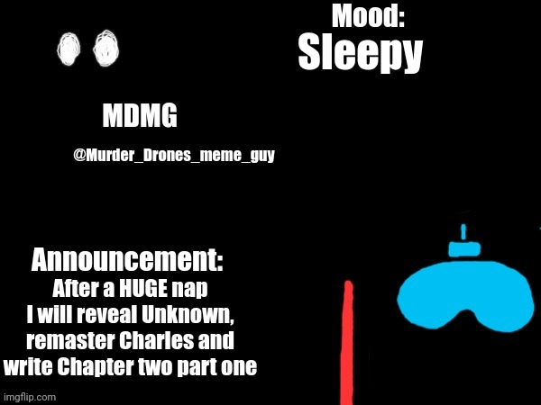 But I will post memes in Murder_Drones before I will sleep | Sleepy; After a HUGE nap I will reveal Unknown, remaster Charles and write Chapter two part one | image tagged in murder drones meme guy's announcement template | made w/ Imgflip meme maker