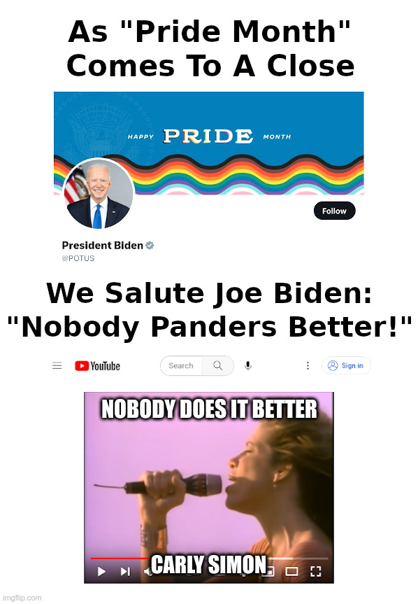 As Pride Month Comes To A Close, We Salute Joe Biden! | image tagged in pride month,joe biden,pander,carly simon,nobody does it better | made w/ Imgflip meme maker