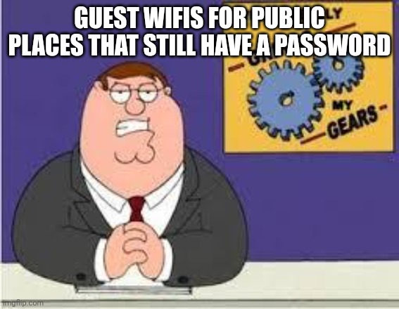 You know what really grinds my gears | GUEST WIFIS FOR PUBLIC PLACES THAT STILL HAVE A PASSWORD | image tagged in you know what really grinds my gears | made w/ Imgflip meme maker