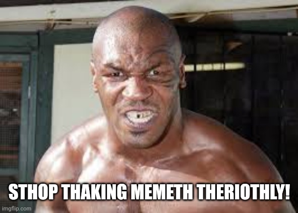 Stop taking memes seriously | STHOP THAKING MEMETH THERIOTHLY! | image tagged in mike tyson,funny memes,memes,meme,funny meme | made w/ Imgflip meme maker