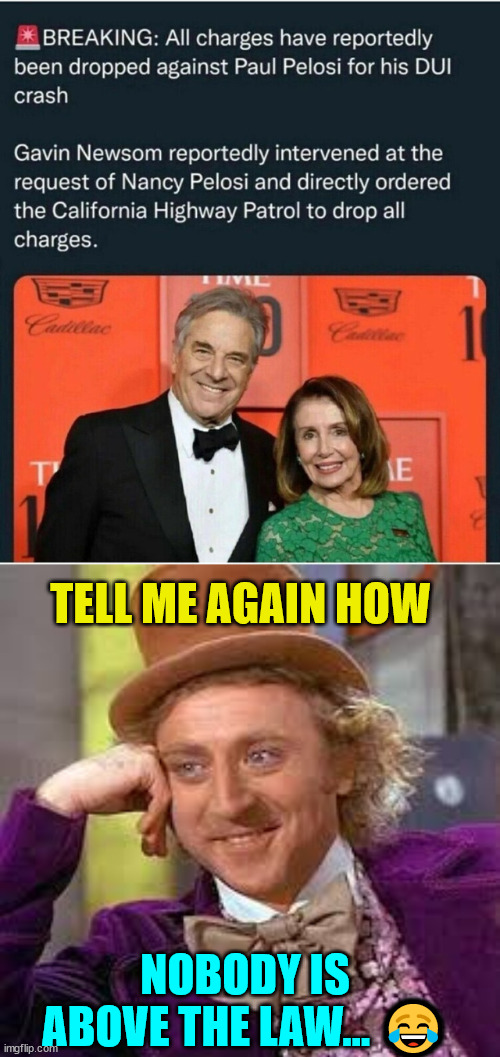 Oh how they love saying nobody is above the law... hypocrites | TELL ME AGAIN HOW; NOBODY IS ABOVE THE LAW... 😂 | image tagged in gene wilder,double standards,justice,system | made w/ Imgflip meme maker