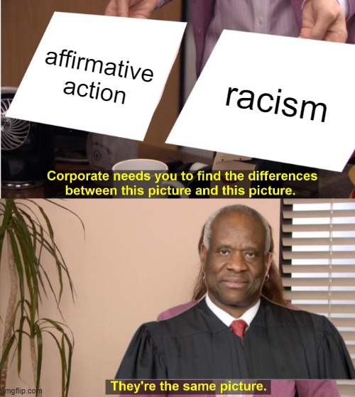 SCOTUS just declared Affirmative Action unconstitutional | affirmative action; racism | image tagged in memes,they're the same picture | made w/ Imgflip meme maker