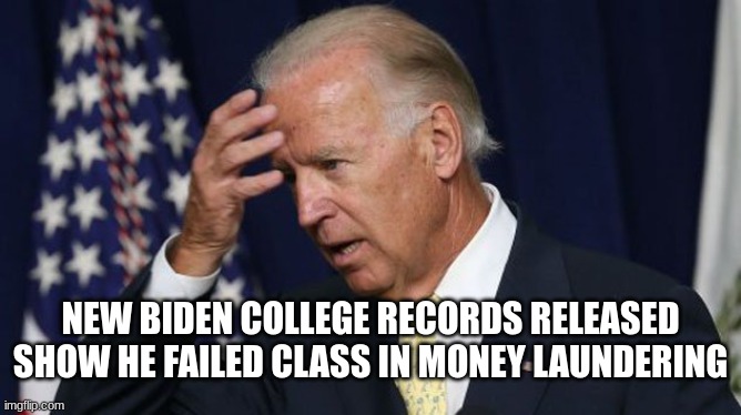 biden fail | NEW BIDEN COLLEGE RECORDS RELEASED SHOW HE FAILED CLASS IN MONEY LAUNDERING | image tagged in joe biden worries | made w/ Imgflip meme maker
