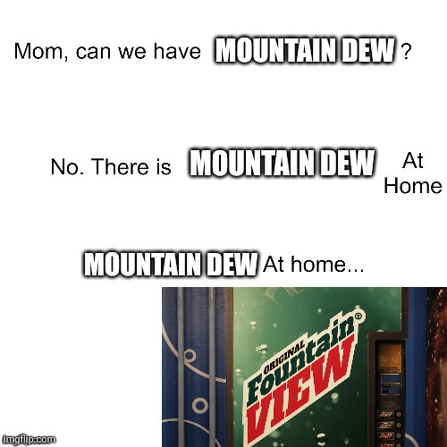 Ah yes Fountain View | MOUNTAIN DEW; MOUNTAIN DEW; MOUNTAIN DEW | image tagged in mom can we have | made w/ Imgflip meme maker