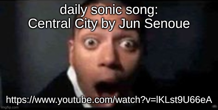 yeah i'm doing this now (i highly suggest giving all the songs a listen) | daily sonic song:
Central City by Jun Senoue; https://www.youtube.com/watch?v=lKLst9U66eA | image tagged in shocked | made w/ Imgflip meme maker