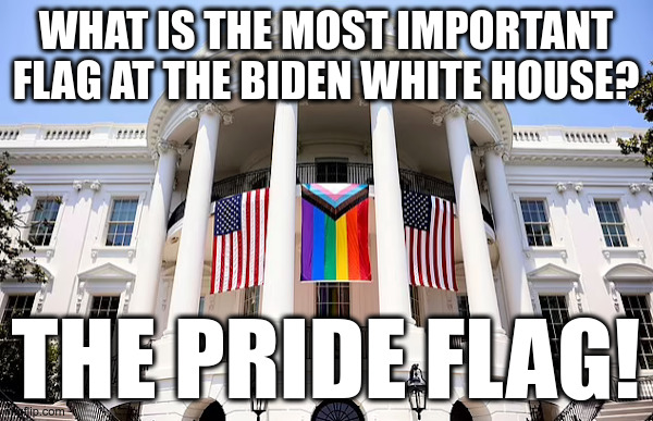 What is the most important flag at the Biden White House? | image tagged in joe biden,white house,gay pride flag,american flag | made w/ Imgflip meme maker