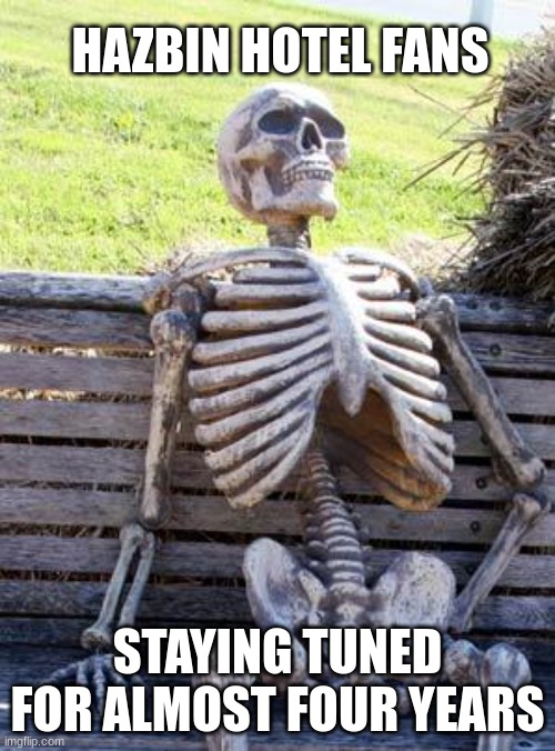 Waiting Skeleton Meme | HAZBIN HOTEL FANS; STAYING TUNED FOR ALMOST FOUR YEARS | image tagged in memes,waiting skeleton,hazbin hotel,funny,funny meme | made w/ Imgflip meme maker