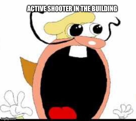 ACTIVE SHOOTER IN THE BUILDING | image tagged in the noise | made w/ Imgflip meme maker