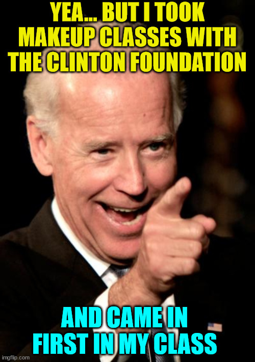 Smilin Biden Meme | YEA... BUT I TOOK MAKEUP CLASSES WITH THE CLINTON FOUNDATION AND CAME IN FIRST IN MY CLASS | image tagged in memes,smilin biden | made w/ Imgflip meme maker