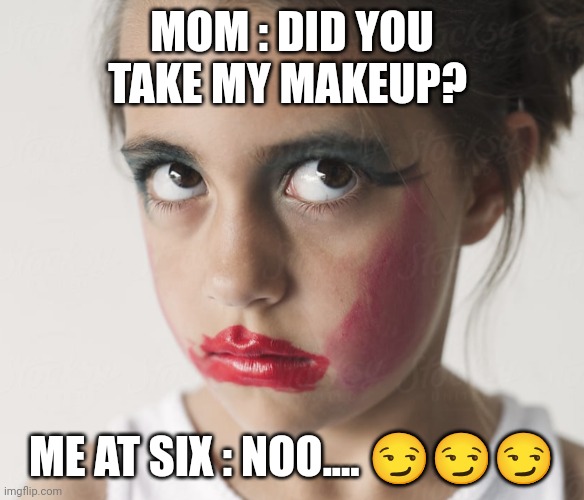 Mah first cringey meme | MOM : DID YOU TAKE MY MAKEUP? ME AT SIX : NOO.... 😏😏😏 | made w/ Imgflip meme maker