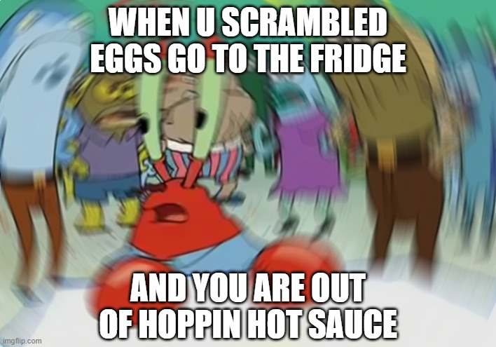 Out of sauce | WHEN U SCRAMBLED EGGS GO TO THE FRIDGE; AND YOU ARE OUT OF HOPPIN HOT SAUCE | image tagged in memes,mr krabs blur meme | made w/ Imgflip meme maker