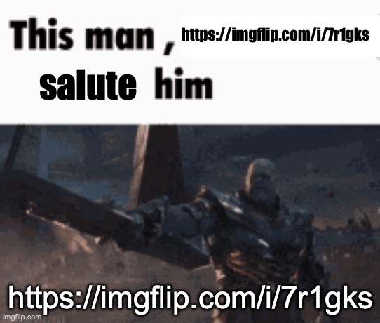 This man, _____ him | https://imgflip.com/i/7r1gks; salute; https://imgflip.com/i/7r1gks | image tagged in this man _____ him | made w/ Imgflip meme maker