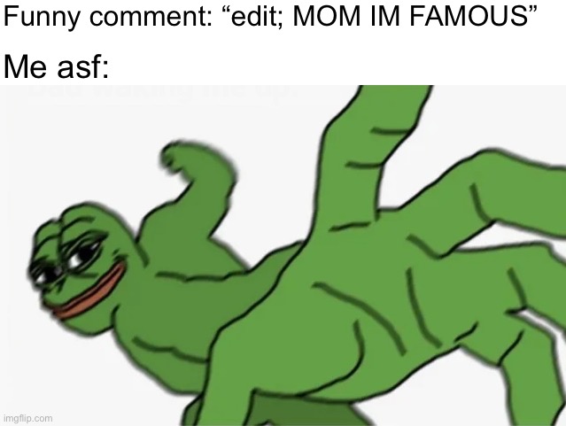 It was funny the first time dont put that stupdi edit in | Funny comment: “edit; MOM IM FAMOUS”; Me asf: | image tagged in pepe punch | made w/ Imgflip meme maker