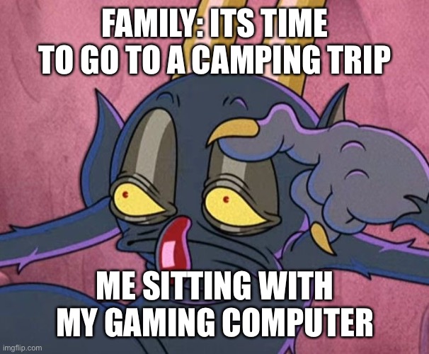 I just started summer man. | FAMILY: ITS TIME TO GO TO A CAMPING TRIP; ME SITTING WITH MY GAMING COMPUTER | image tagged in why | made w/ Imgflip meme maker