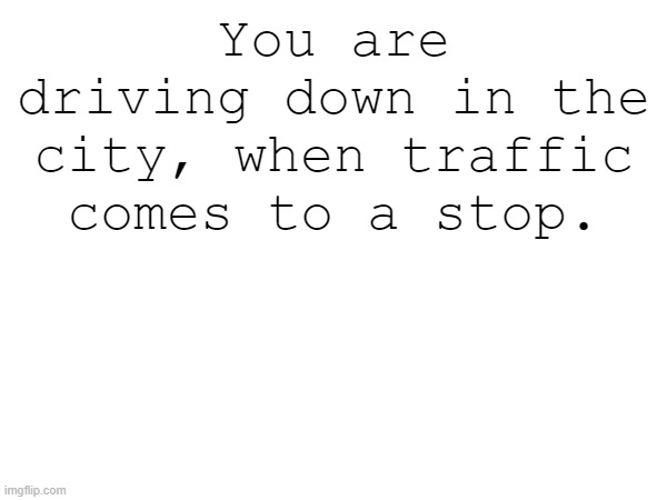 bossfight | You are driving down in the city, when traffic comes to a stop. | image tagged in bossfight,boss fight | made w/ Imgflip meme maker