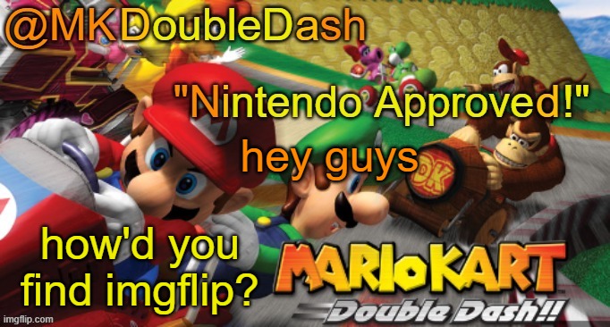 i found it through googling 'meme maker' and this was the best one. | hey guys; how'd you find imgflip? | image tagged in mario kart double dash template | made w/ Imgflip meme maker