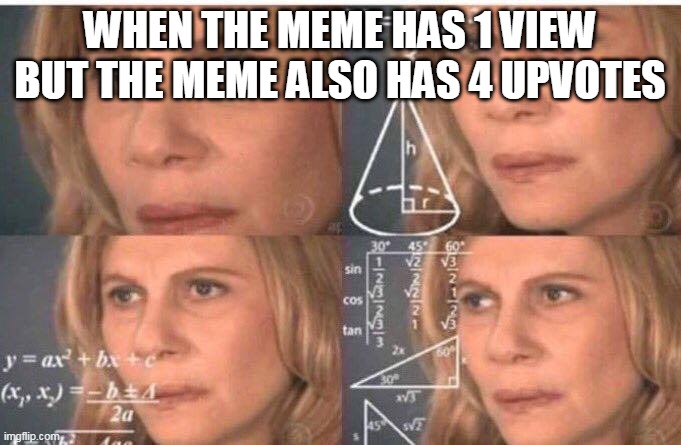 Math lady/Confused lady | WHEN THE MEME HAS 1 VIEW BUT THE MEME ALSO HAS 4 UPVOTES | image tagged in math lady/confused lady | made w/ Imgflip meme maker