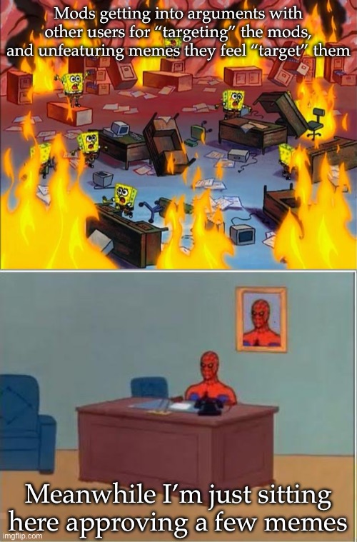 Mods | Mods getting into arguments with other users for “targeting” the mods, and unfeaturing memes they feel “target” them; Meanwhile I’m just sitting here approving a few memes | image tagged in spongebob fire,memes,spiderman computer desk,mods,target | made w/ Imgflip meme maker